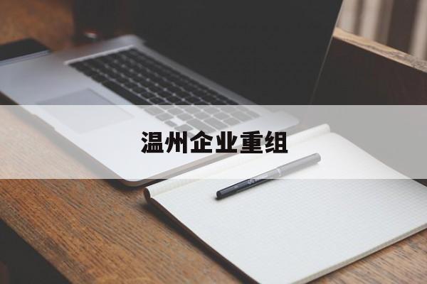 石家庄市温州企业重组(温州市国有企业重组改革)