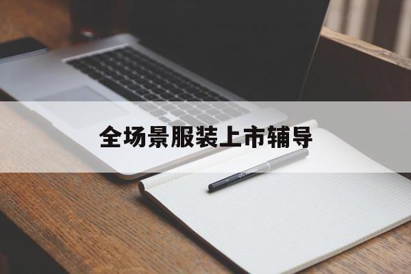 石家庄市全场景服装上市辅导(服装怎么样打造场景化)