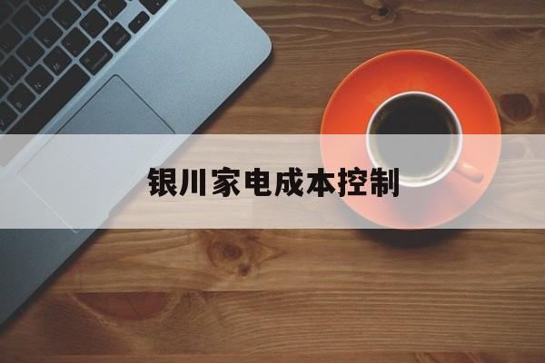 石家庄市银川家电成本控制(家电企业成本控制论文)