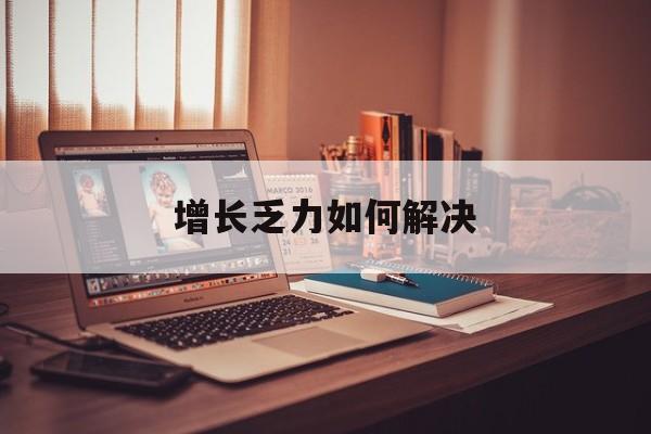 石家庄市增长乏力如何解决(增长乏力是下降的意思吗)